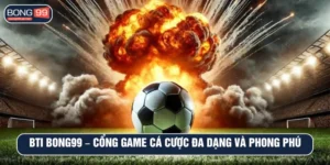 BTI BONG99 – Cổng game cá cược đa dạng và phong phú nhất 2025