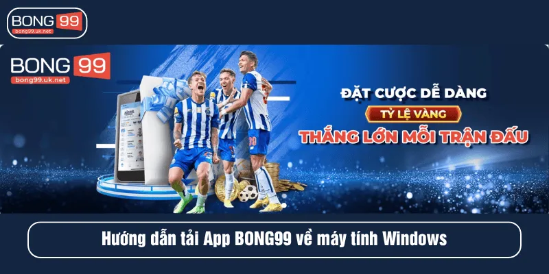 Hướng dẫn tải App BONG99 về máy tính Windows