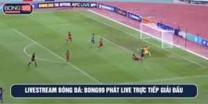 Livestream Bóng Đá: BONG99 Phát Live Trực Tiếp Giải Đấu