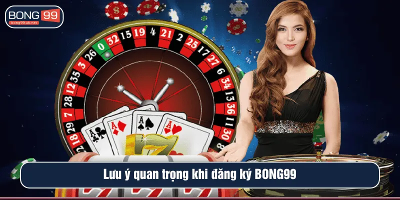 Lưu ý quan trọng khi đăng ký BONG99